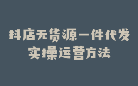 抖店无货源一件代发实操运营方法