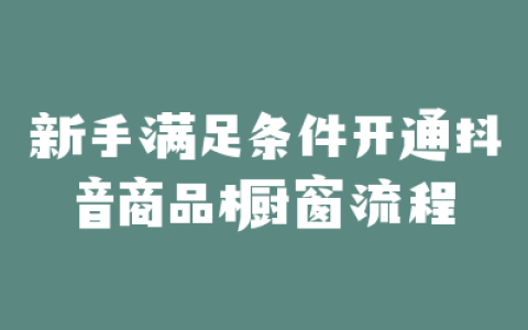 新手满足条件开通抖音商品橱窗流程