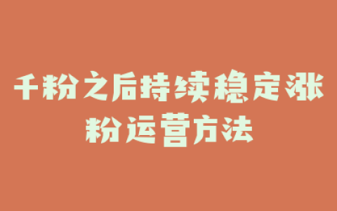 千粉之后持续稳定涨粉运营方法