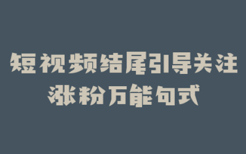 短视频结尾引导关注涨粉万能句式