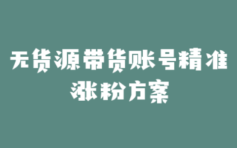 无货源带货账号精准涨粉方案