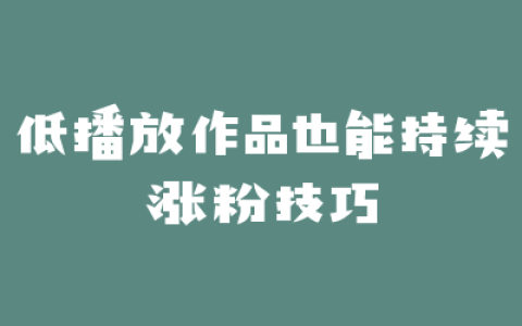 低播放作品也能持续涨粉技巧
