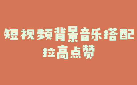 短视频背景音乐搭配拉高点赞