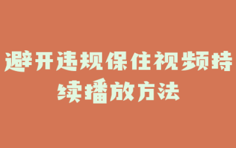 避开违规保住视频持续播放方法