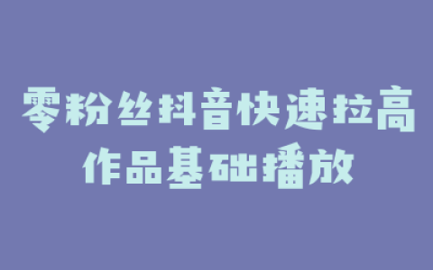 零粉丝抖音快速拉高作品基础播放