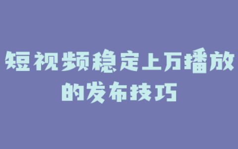 短视频稳定上万播放的发布技巧