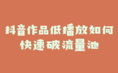 抖音作品低播放如何快速破流量池