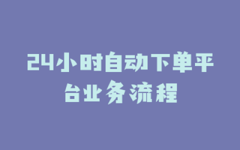 24小时自动下单平台业务流程