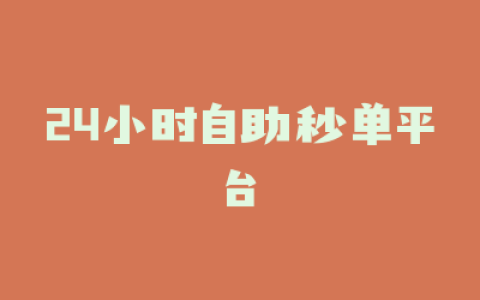24小时自助秒单平台