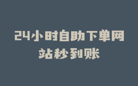 24小时自助下单网站秒到账