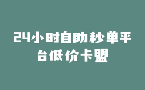 24小时自助秒单平台低价卡盟