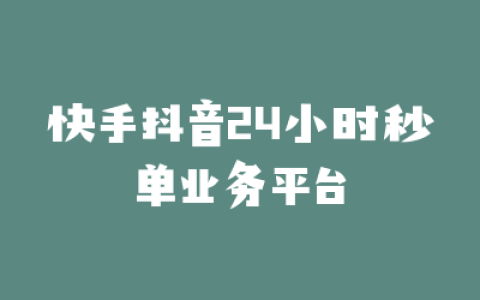 快手抖音24小时秒单业务平台