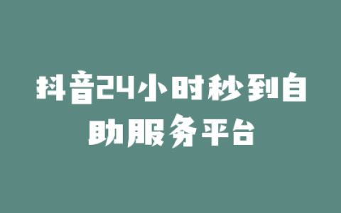 抖音24小时秒到自助服务平台