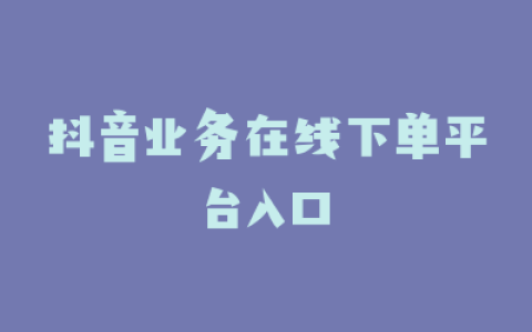 抖音业务在线下单平台入口