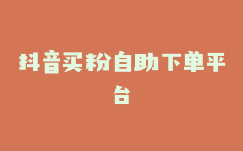 抖音买粉自助下单平台