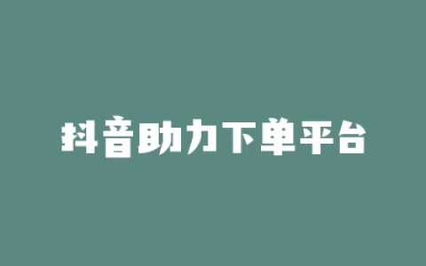 抖音助力下单平台