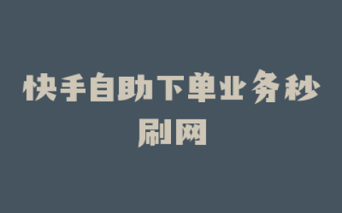 快手自助下单业务秒刷网