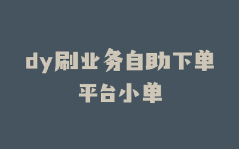 dy刷业务自助下单平台小单