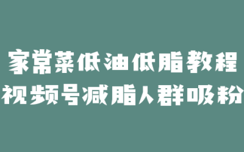 家常菜低油低脂教程视频号减脂人群吸粉