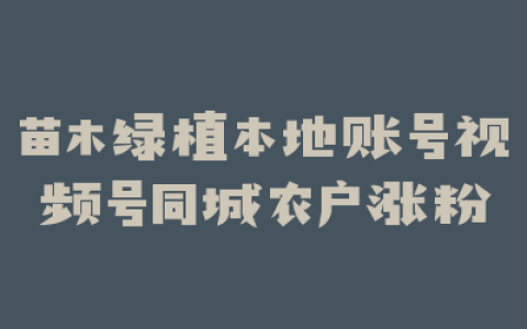 苗木绿植本地账号视频号同城农户涨粉