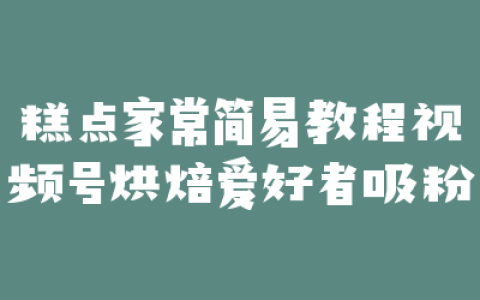 糕点家常简易教程视频号烘焙爱好者吸粉