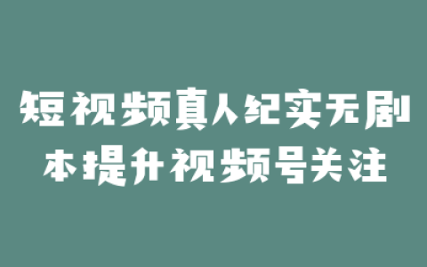 短视频真人纪实无剧本提升视频号关注