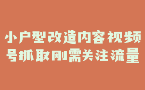 小户型改造内容视频号抓取刚需关注流量