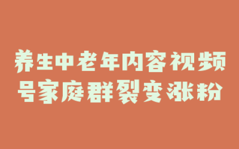 养生中老年内容视频号家庭群裂变涨粉