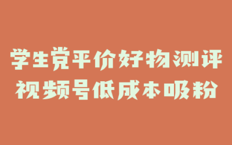 学生党平价好物测评视频号低成本吸粉