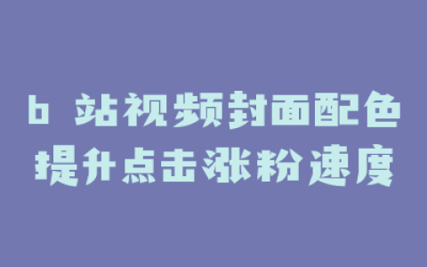 b 站视频封面配色提升点击涨粉速度