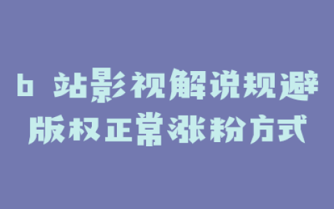 b 站影视解说规避版权正常涨粉方式