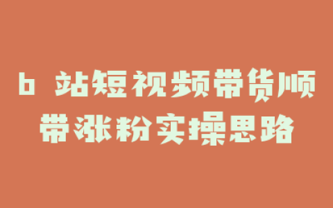 b 站短视频带货顺带涨粉实操思路