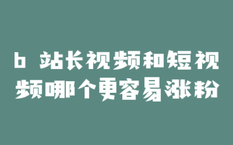 b 站长视频和短视频哪个更容易涨粉