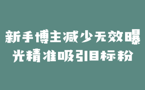 新手博主减少无效曝光精准吸引目标粉