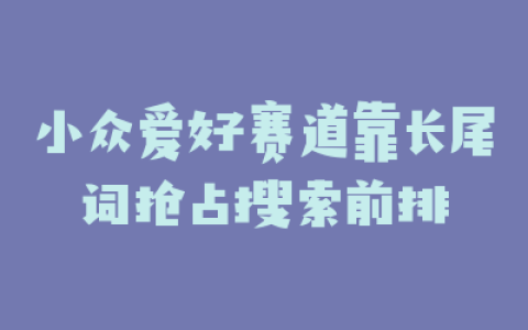 小众爱好赛道靠长尾词抢占搜索前排