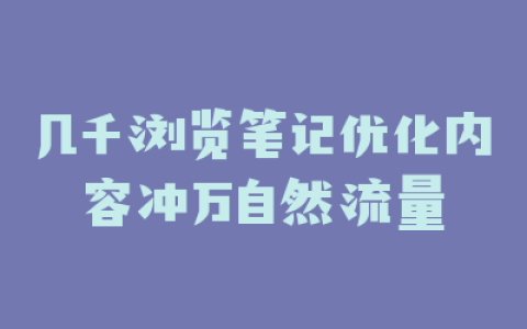 几千浏览笔记优化内容冲万自然流量