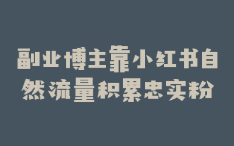 副业博主靠小红书自然流量积累忠实粉