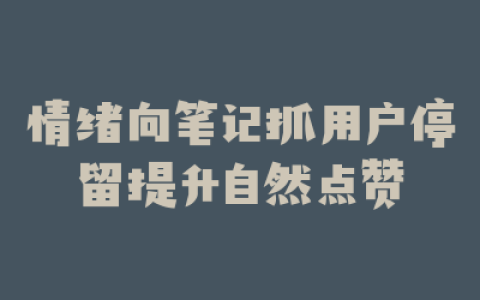 情绪向笔记抓用户停留提升自然点赞