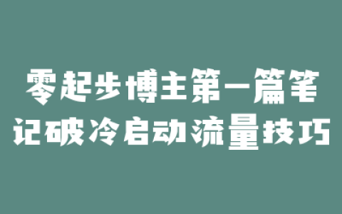 零起步博主第一篇笔记破冷启动流量技巧
