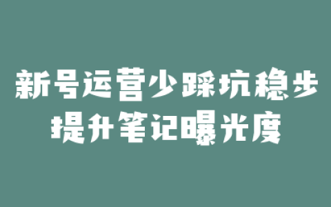 新号运营少踩坑稳步提升笔记曝光度