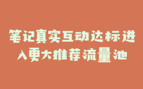 笔记真实互动达标进入更大推荐流量池
