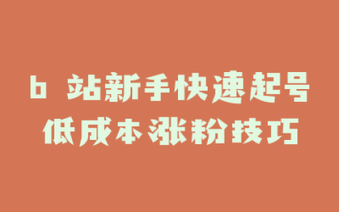 b 站新手快速起号低成本涨粉技巧