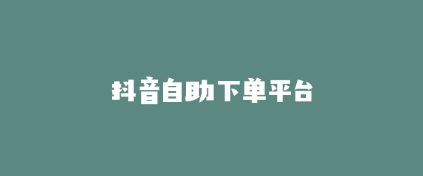抖音自助下单平台